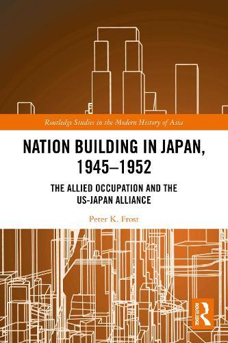 Nation Building in Japan, 1945–1952: The Allied Occupation and the US-Japan Alliance  by Peter K. Frost (Peter Frost is the Frederich L. Schuman Professor of International Relations, Emeritus at Williams College) at Abbey's Bookshop, 