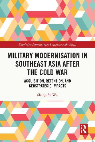 Military Modernisation in Southeast Asia after the Cold War: Acquisition, Retention, and Geostrategic Impacts  by Shang-Su Wu (Rabdan Academy, United Arab Emirates) at Abbey's Bookshop, 