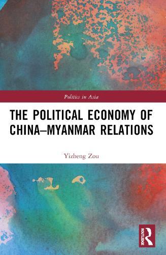 The Political Economy of China-Myanmar Relations  by Yizheng Zou (Shenzhen University, China) at Abbey's Bookshop, 