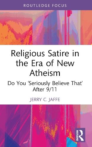 Religious Satire in the Era of New Atheism: Do You ‘Seriously Believe That’ After 9/11  by Jerry C. Jaffe (Lake Erie College, USA) at Abbey's Bookshop, 