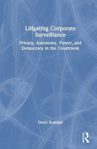 Litigating Corporate Surveillance: Privacy, Autonomy, Power, and Democracy in the Courtroom  by David Rudolph at Abbey's Bookshop, 