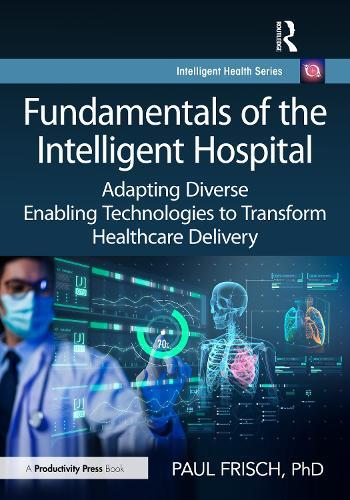 Fundamentals of the Intelligent Hospital: Adapting Diverse Enabling Technologies to Transform Healthcare Delivery  by Paul Frisch, PhD at Abbey's Bookshop, 