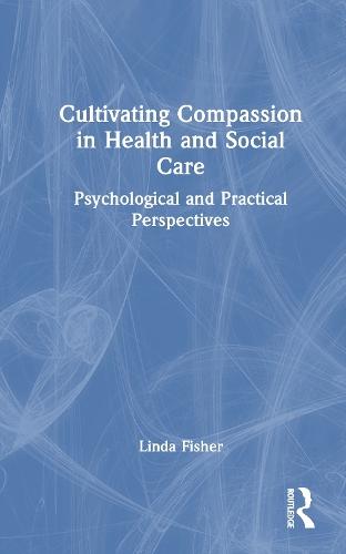 Cultivating Compassion in Health and Social Care: Psychological and Practical Perspectives  by Linda Fisher (Dr Fisher is a BABCP accredited CBT Therapist, a Chartered Psychologist and Associate Fellow of the British Psychological Society.) at Abbey's Bookshop, 