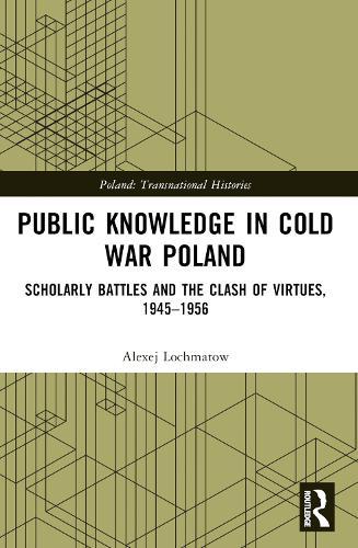 Public Knowledge in Cold War Poland: Scholarly Battles and the Clash of Virtues, 1945–1956  by Alexej Lochmatow (University of Erfurt, Germany) at Abbey's Bookshop, 