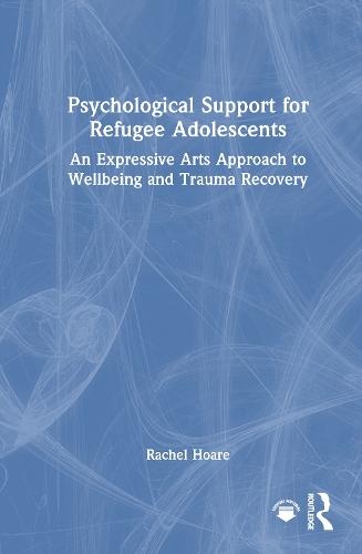 Psychological Support for Refugee Adolescents: An Expressive Arts Approach to Wellbeing and Trauma Recovery  by Rachel Hoare (Trinity College, Dublin) at Abbey's Bookshop, 