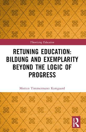 Retuning Education: Bildung and Exemplarity Beyond the Logic of Progress  by Morten Timmermann Korsgaard (Malmö University, Sweden) at Abbey's Bookshop, 