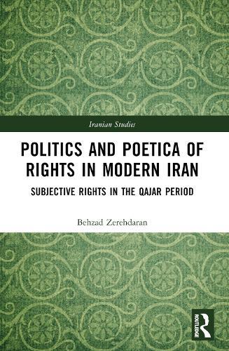 Politics and Poetica of Rights in Modern Iran: Subjective Rights in the Qajar Period  by Behzad Zerehdaran (Philipps University of Marburg, Germany) at Abbey's Bookshop, 