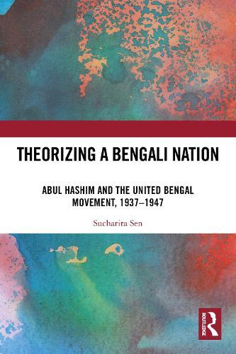 Theorizing a Bengali Nation: Abul Hashim and the United Bengal Movement, 1937–1947  by Sucharita Sen at Abbey's Bookshop, 