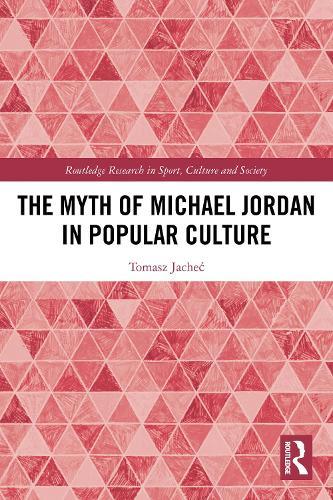 The Myth of Michael Jordan in Popular Culture  by Tomasz Jacheć (University of Warmia and Mazury in Olsztyn, Poland) at Abbey's Bookshop, 
