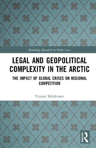 Legal and Geopolitical Complexity in the Arctic: The Impact of Global Crises on Regional Competition  by Tiziana Melchiorre at Abbey's Bookshop, 