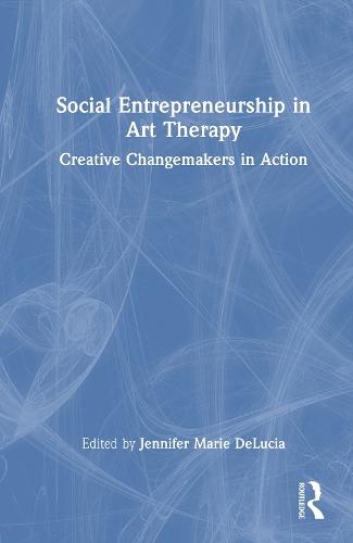 Social Entrepreneurship in Art Therapy: Creative Changemakers in Action  by Jennifer Marie DeLucia (Syracuse University, USA) at Abbey's Bookshop, 