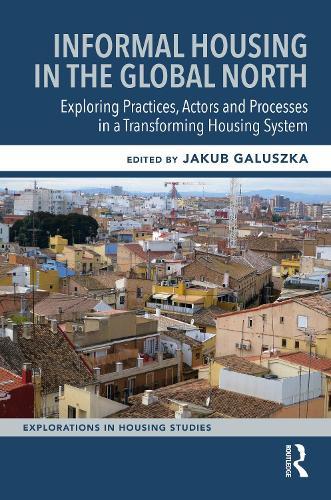 Informal Housing in the Global North: Exploring Practices, Actors and Processes in a Transforming Housing System  by Jakub Galuszka at Abbey's Bookshop, 