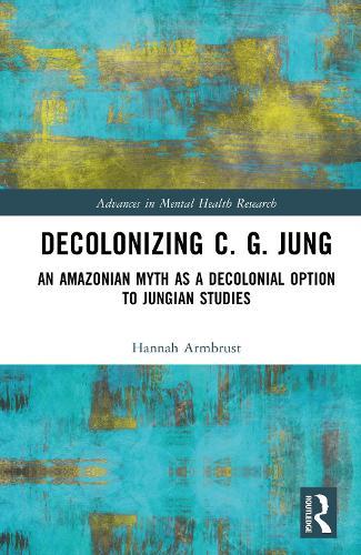 Decolonizing C. G. Jung: An Amazonian Myth as a Decolonial Option to Jungian Studies  by Hannah Armbrust at Abbey's Bookshop, 