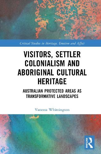 Visitors, Settler Colonialism and Aboriginal Cultural Heritage: Australian Protected Areas as Transformative Landscapes  by Vanessa Whittington at Abbey's Bookshop, 