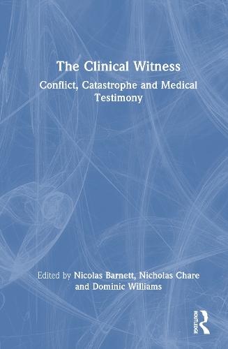 The Clinical Witness: Conflict, Catastrophe and Medical Testimony  by Nicolas Barnett at Abbey's Bookshop, 