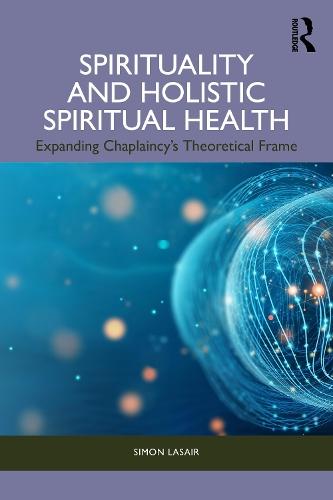 Spirituality and Holistic Spiritual Health: Expanding Chaplaincy’s Theoretical Frame  by Simon Lasair (St. Thomas More College, Saskatchewan, Canada) at Abbey's Bookshop, 