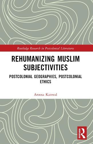Rehumanizing Muslim Subjectivities: Postcolonial Geographies, Postcolonial Ethics  by Aroosa Kanwal at Abbey's Bookshop, 