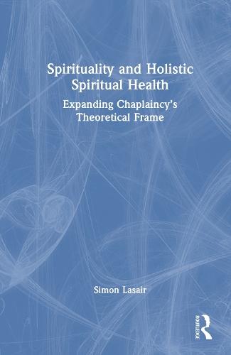 Spirituality and Holistic Spiritual Health: Expanding Chaplaincy’s Theoretical Frame  by Simon Lasair (St. Thomas More College, Saskatchewan, Canada) at Abbey's Bookshop, 