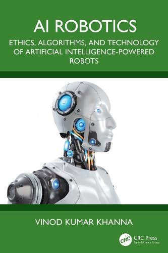 AI Robotics: Ethics, Algorithms, and Technology of Artificial Intelligence-Powered Robots  by Vinod Kumar Khanna (CSIR-Central Electronics Engineering Research Institute, India) at Abbey's Bookshop, 