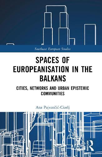 Spaces of Europeanisation in the Balkans: Cities, Networks and Urban Epistemic Communities  by Ana Pajvančić-Cizelj at Abbey's Bookshop, 
