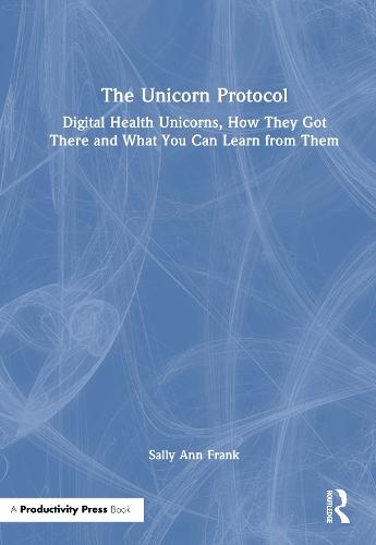 The Unicorn Protocol: Digital Health Unicorns, How They Got There and What You Can Learn from Them  by Sally Ann Frank at Abbey's Bookshop, 