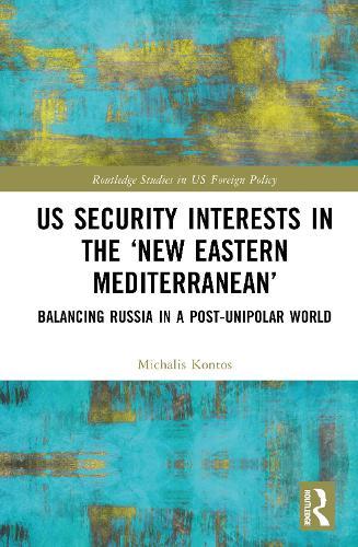 US Security Interests in the ‘New Eastern Mediterranean’: Balancing Russia in a Post-Unipolar World  by Michalis Kontos at Abbey's Bookshop, 