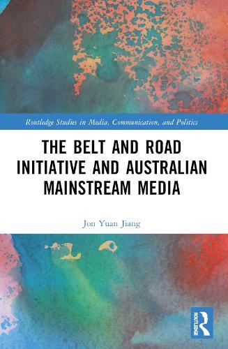 The Belt and Road Initiative and Australian Mainstream Media  by Jon Yuan Jiang at Abbey's Bookshop, 