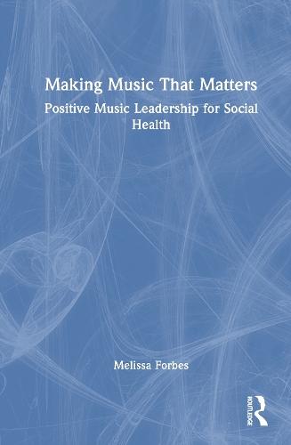 Making Music That Matters: Positive Music Leadership for Social Health  by Melissa Forbes at Abbey's Bookshop, 
