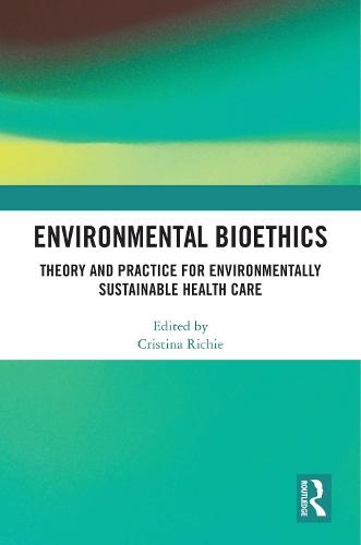 Environmental Bioethics: Theory and Practice for Environmentally Sustainable Health Care  by Cristina Richie (University of Edinburgh, UK) at Abbey's Bookshop, 