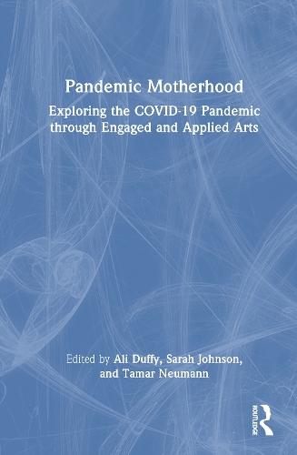 Pandemic Motherhood: Exploring the COVID-19 Pandemic through Engaged and Applied Arts  by Ali Duffy at Abbey's Bookshop, 