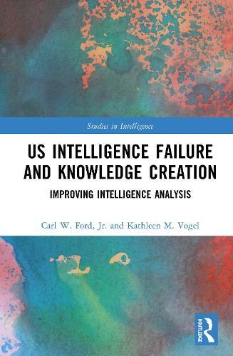 US Intelligence Failure and Knowledge Creation: Improving Intelligence Analysis  by Carl W. Ford, Jr. at Abbey's Bookshop, 