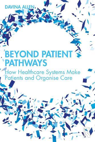 Beyond Patient Pathways: How Healthcare Systems Make Patients and Organise Care  by Davina Allen at Abbey's Bookshop, 