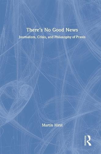 There's No Good News: Journalism, Crisis, and the Philosophy of Praxis  by Martin Hirst at Abbey's Bookshop, 