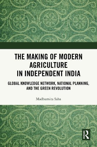 The Making of Modern Agriculture in Independent India: Global Knowledge Network, National Planning, and the Green Revolution  by Madhumita Saha at Abbey's Bookshop, 