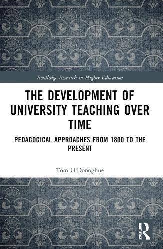 The Development of University Teaching Over Time: Pedagogical Approaches from 1800 to the Present  by Tom O'Donoghue (The University of Western Australia) at Abbey's Bookshop, 