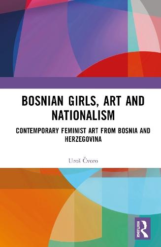 Bosnian Girls, Art, and Nationalism: Contemporary Feminist Art from Bosnia and Herzegovina  by Uroš Čvoro (University of New South Wales) at Abbey's Bookshop, 