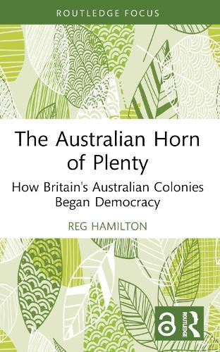 The Australian Horn of Plenty: How Britain's Australian Colonies Began Democracy  by Reg Hamilton (Central Queensland University, Australia) at Abbey's Bookshop, 