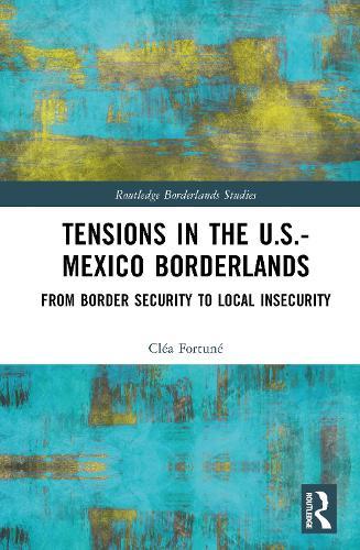 Tensions In The U.S.-Mexico Borderlands: From Border Security To Local Insecurity  by Cléa Fortuné at Abbey's Bookshop, 
