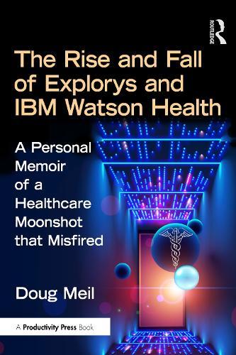The Rise and Fall of Explorys and IBM Watson Health: A Personal Memoir of a Healthcare Moonshot that Misfired  by Doug Meil at Abbey's Bookshop, 