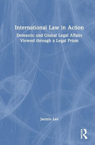 International Law in Action: Domestic and Global Legal Affairs Viewed through a Legal Prism  by Jaemin Lee at Abbey's Bookshop, 
