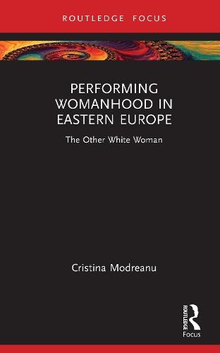 Performing Womanhood in Eastern Europe: The Other White Woman
