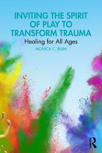 Inviting the Spirit of Play to Transform Trauma: Healing for All Ages  by Monica C. Blum (Private practice, New Jersey, USA) at Abbey's Bookshop, 