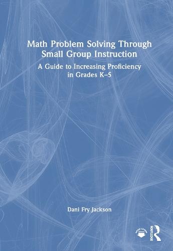 Math Problem Solving Through Small Group Instruction: A Guide to Increasing Proficiency in Grades K–5  by Dani Fry Jackson at Abbey's Bookshop, 