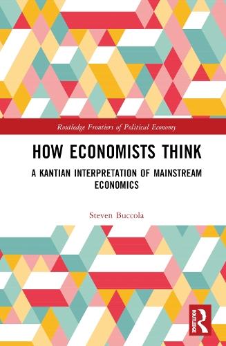 How Economists Think: A Kantian Interpretation of Mainstream Economics  by Steven Buccola (Department of Applied Economics, Ballard Extension Hall, Oregon State University, Corvallis, OR, 97331, USA) at Abbey's Bookshop, 