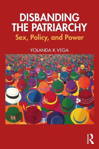 Disbanding the Patriarchy: Sex, Policy, and Power  by Yolanda K Vega at Abbey's Bookshop, 