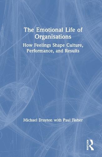 The Emotional Life of Organisations: How Feelings Shape Culture, Performance, and Results  by Michael Drayton at Abbey's Bookshop, 