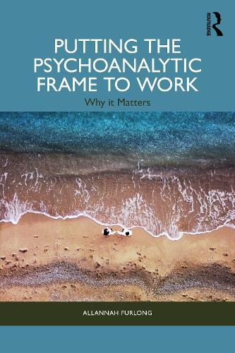 Putting the Psychoanalytic Frame to Work: Why it Matters  by Allannah Furlong at Abbey's Bookshop, 