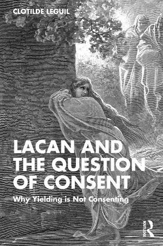 Lacan and the Question of Consent: Why Yielding is Not Consenting  by Clotilde Leguil at Abbey's Bookshop, 