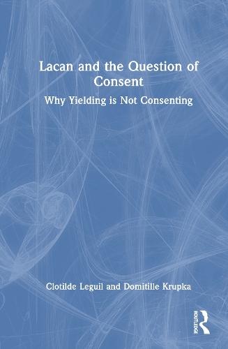 Lacan and the Question of Consent: Why Yielding is Not Consenting  by Clotilde Leguil at Abbey's Bookshop, 