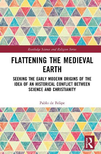 Flattening the Medieval Earth: Seeking the Early Modern Origins of the Idea of an Historical Conflict between Science and Christianity  by Pablo de Felipe at Abbey's Bookshop, 